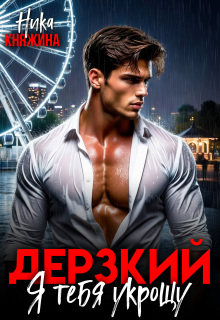 Дерзкий. Я тебя укрощу
