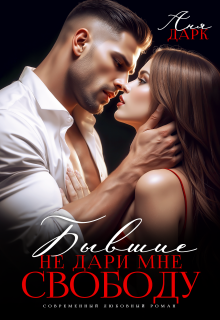 Бывшие. Не дари мне свободу