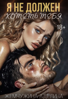 Я не должен хотеть тебя