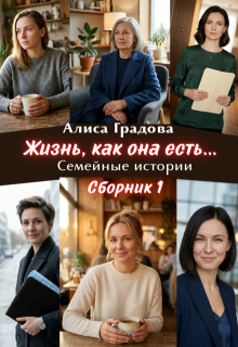 Жизнь, как она есть... Семейные истории. Сборник 1. 